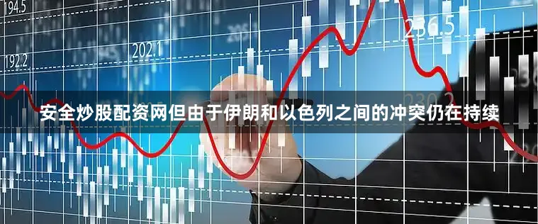 安全炒股配资网但由于伊朗和以色列之间的冲突仍在持续