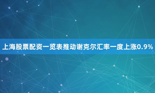 上海股票配资一览表推动谢克尔汇率一度上涨0.9%