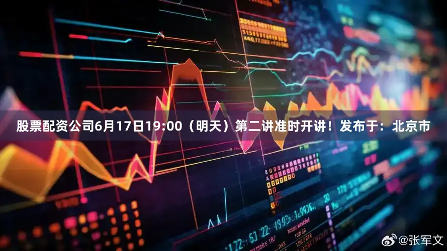 股票配资公司6月17日19:00（明天）第二讲准时开讲！发布于：北京市