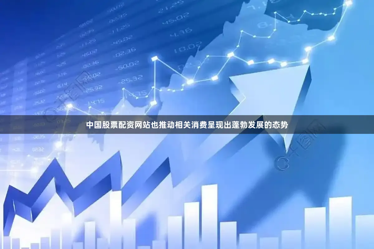 中国股票配资网站也推动相关消费呈现出蓬勃发展的态势