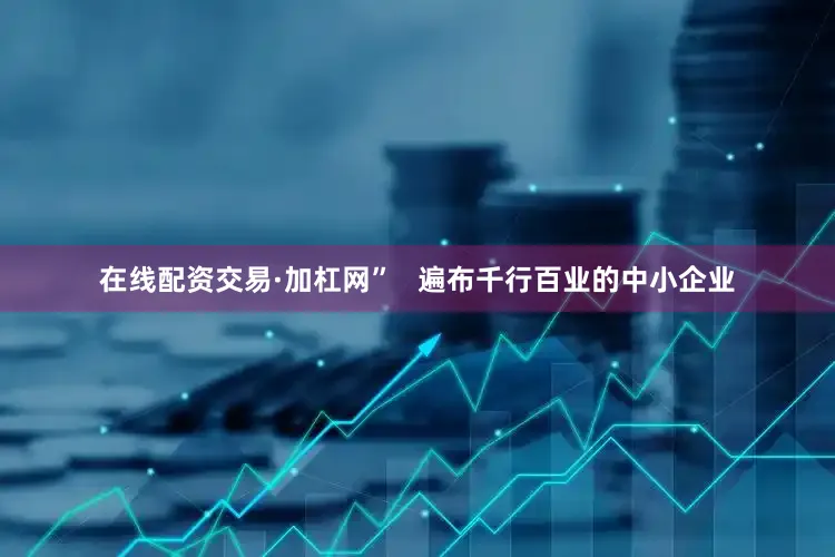 在线配资交易·加杠网”   遍布千行百业的中小企业