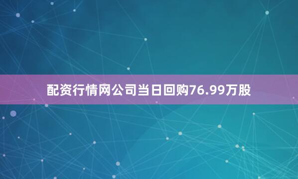 配资行情网公司当日回购76.99万股
