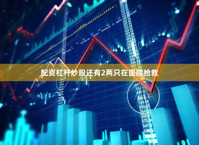 配资杠杆炒股还有2两只在医院抢救