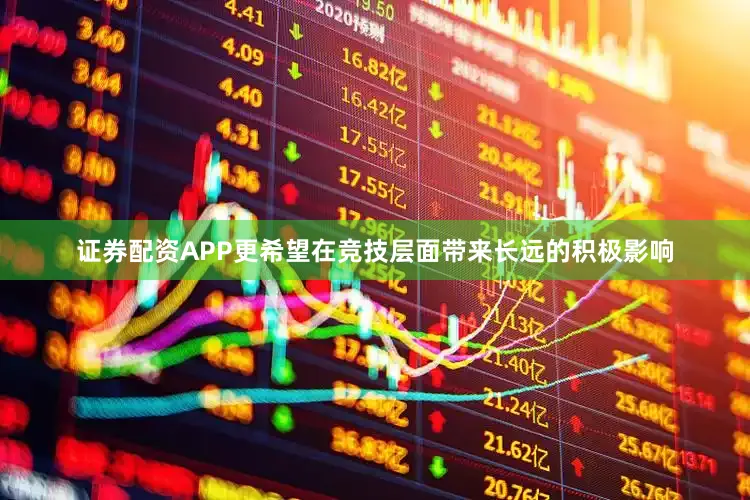 证券配资APP更希望在竞技层面带来长远的积极影响