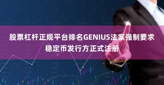 股票杠杆正规平台排名GENIUS法案强制要求稳定币发行方正式注册