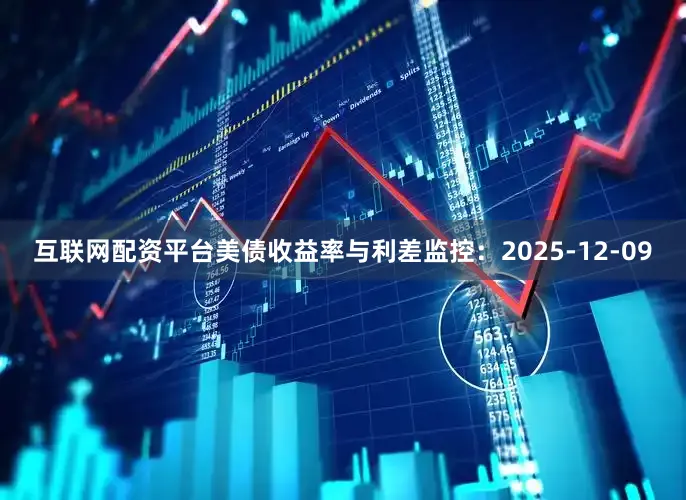 互联网配资平台　　美债收益率与利差监控：　　2025-12-09